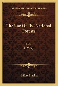 Cover image for The Use of the National Forests: 1907 (1907)