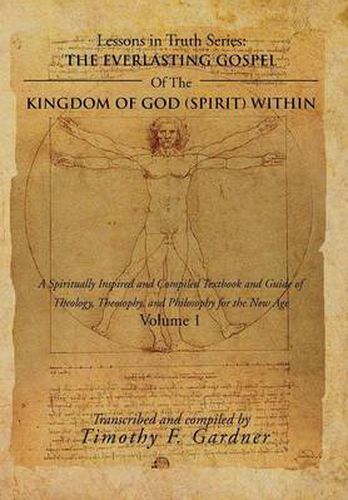 The Everlasting Gospel of the Kingdom of God (Spirit) Within: A Spiritually Inspired and Compiled Textbook and Guide of Theology, Theosophy, and Philosophy for the New Age Volume 1