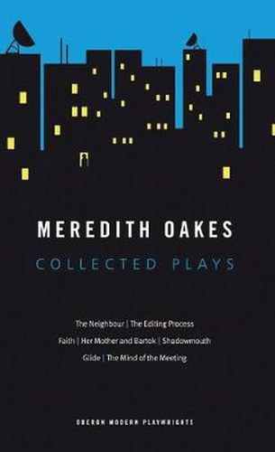 Cover image for Meredith Oakes: Collected Plays (The Neighbour, the Editing Process, Faith, Her Mother and Bartok, Shadowmouth, Glide, the Mind of the Meeting)