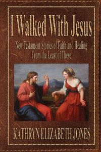 Cover image for I Walked With Jesus: New Testament Stories of Faith and Healing From the Least of These