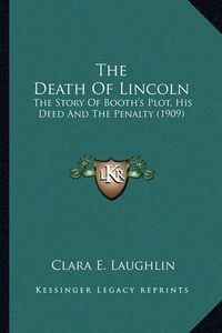 Cover image for The Death of Lincoln the Death of Lincoln: The Story of Booth's Plot, His Deed and the Penalty (1909) the Story of Booth's Plot, His Deed and the Penalty (1909)