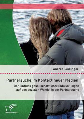 Cover image for Partnersuche im Kontext neuer Medien: Der Einfluss gesellschaftlicher Entwicklungen auf den sozialen Wandel in der Partnersuche