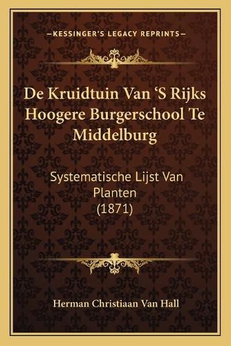Cover image for de Kruidtuin Van 's Rijks Hoogere Burgerschool Te Middelburg: Systematische Lijst Van Planten (1871)