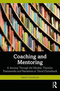 Cover image for Coaching and Mentoring: A Journey Through the Models, Theories, Frameworks and Narratives of David Clutterbuck