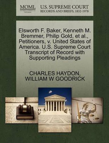 Elsworth F. Baker, Kenneth M. Bremmer, Philip Gold, et al., Petitioners, V. United States of America. U.S. Supreme Court Transcript of Record with Supporting Pleadings