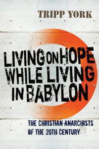 Cover image for Living on Hope While Living in Babylon: The Christian Anarchists of the Twentieth Century