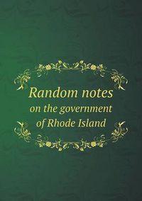 Cover image for Random notes on the government of Rhode Island