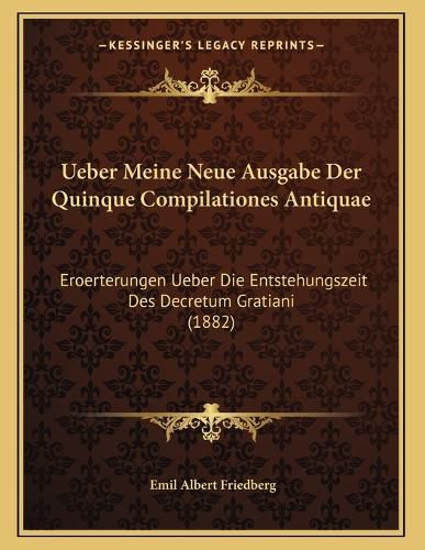 Cover image for Ueber Meine Neue Ausgabe Der Quinque Compilationes Antiquae: Eroerterungen Ueber Die Entstehungszeit Des Decretum Gratiani (1882)