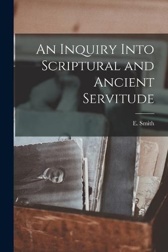 Cover image for An Inquiry Into Scriptural and Ancient Servitude