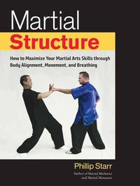 Cover image for Martial Structure: How to Maximize Your Martial Arts Skills through Body Alignment, Movement, and Breathing