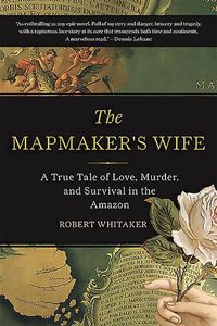 Cover image for The Mapmaker's Wife: A True Tale Of Love, Murder, And Survival In The Amazon