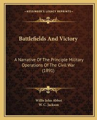 Cover image for Battlefields and Victory: A Narrative of the Principle Military Operations of the Civil War (1891)