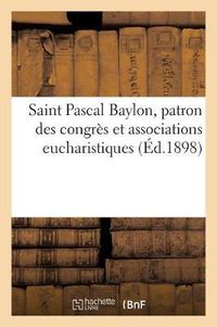 Cover image for Saint Pascal Baylon, Patron Des Congres Et Associations Eucharistiques: Quelques Fleurs Seraphiques