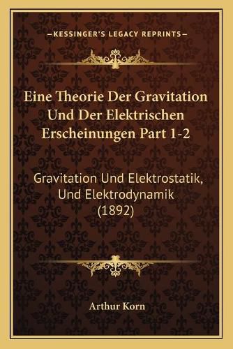 Eine Theorie Der Gravitation Und Der Elektrischen Erscheinungen Part 1-2: Gravitation Und Elektrostatik, Und Elektrodynamik (1892)