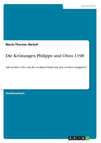 Cover image for Die Kroenungen Philipps und Ottos 1198: Am rechten Ort, von der rechten Hand, mit den rechten Insignien?