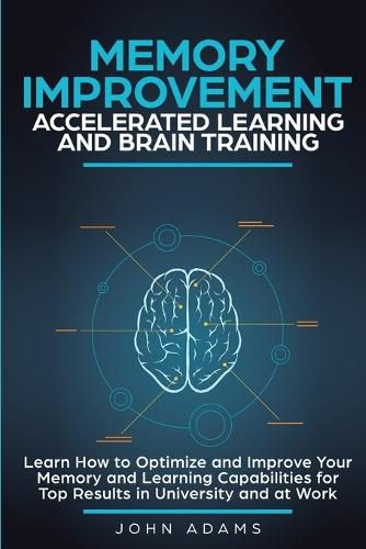 Cover image for Memory Improvement, Accelerated Learning and Brain Training: Learn How to Optimize and Improve Your Memory and Learning Capabilities for Top Results in University and at Work