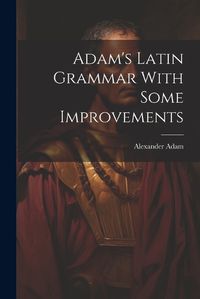 Cover image for Adam's Latin Grammar With Some Improvements