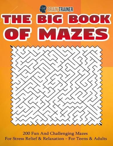 Cover image for The Big Book Of Mazes 200 Fun And Challenging Mazes For Stress Relief & Relaxation - For Teens & Adults