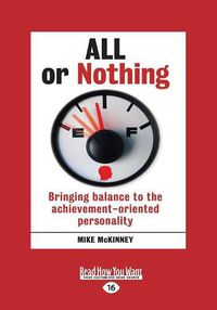 Cover image for All or Nothing: Bringing balance to the achievement-oriented personality