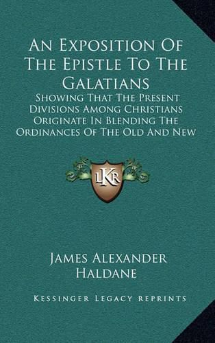 An Exposition of the Epistle to the Galatians: Showing That the Present Divisions Among Christians Originate in Blending the Ordinances of the Old and New Covenants (1848)