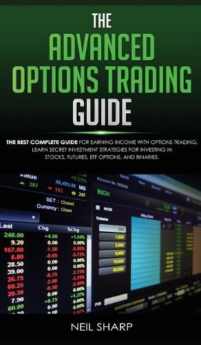 Cover image for The Advanced Options Trading Guide: The Best Complete Guide for Earning Income With Options Trading, Learn Secret Investment Strategies for Investing in Stocks, Futures, ETF, Options, and Binaries.