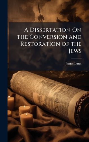 Cover image for A Dissertation On the Conversion and Restoration of the Jews