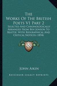 Cover image for The Works of the British Poets V1 Part 2: Selected and Chronologically Arranged from Ben Jonson to Beattie, with Biographical and Critical Notices (1854)