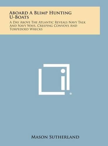 Cover image for Aboard a Blimp Hunting U-Boats: A Day Above the Atlantic Reveals Navy Talk and Navy Ways, Creeping Convoys and Torpedoed Wrecks