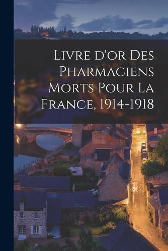 Cover image for Livre D'or Des Pharmaciens Morts Pour La France, 1914-1918