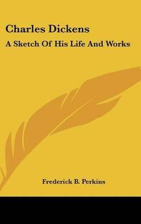 Cover image for Charles Dickens: A Sketch Of His Life And Works