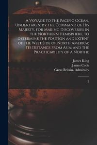 Cover image for A Voyage to the Pacific Ocean. Undertaken, by the Command of His Majesty, for Making Discoveries in the Northern Hemisphere, to Determine the Position and Extent of the West Side of North America; its Distance From Asia; and the Practicability of a Northe