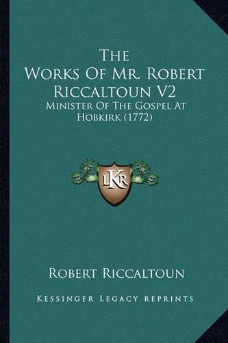 Cover image for The Works of Mr. Robert Riccaltoun V2 the Works of Mr. Robert Riccaltoun V2: Minister of the Gospel at Hobkirk (1772) Minister of the Gospel at Hobkirk (1772)