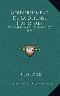 Cover image for Gouvernement de La Defense Nationale: Du 30 Juin Au 31 Octobre 1870 (1871)