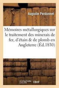 Cover image for Memoires Metallurgiques Sur Le Traitement Des Minerais de Fer, d'Etain Et de Plomb: En Angleterre