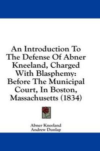 Cover image for An Introduction to the Defense of Abner Kneeland, Charged with Blasphemy: Before the Municipal Court, in Boston, Massachusetts (1834)