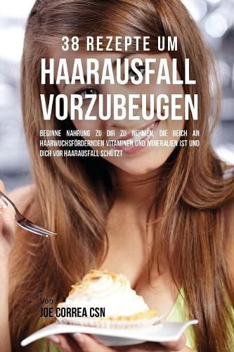 38 Rezepte um Haarausfall vorzubeugen: Beginne Nahrung zu dir zu nehmen, die reich an haarwuchsfoerdernden Vitaminen und Mineralien ist und dich vor Haarausfall schutzt