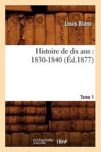 Cover image for Histoire de Dix Ans: 1830-1840. Tome 1 (Ed.1877)