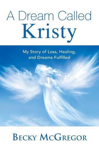 Cover image for A Dream Called Kristy: My Story of Loss, Healing, and Dreams Fulfilled