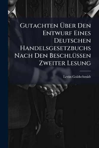 Cover image for Gutachten Ber Den Entwurf Eines Deutschen Handelsgesetzbuchs Nach Den Beschl Ssen Zweiter Lesung