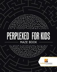 Cover image for Perplexed for Kids: Maze Book