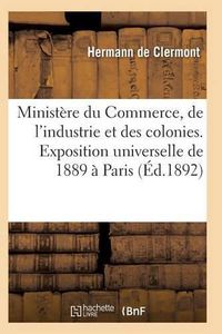 Cover image for Ministere Du Commerce Industrie Et Colonies Exposition Universelle Internationale de 1889 A Paris