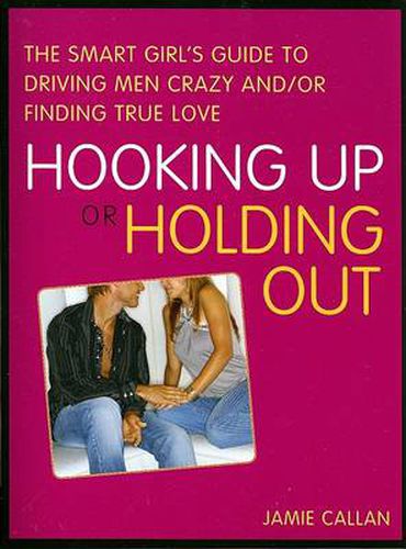 Hooking Up or Holding Out: The Smart Girl's Guide to Driving Men Crazy and/or Finding True Love