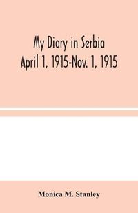 Cover image for My Diary in Serbia: April 1, 1915-Nov. 1, 1915