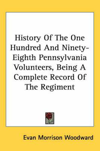 Cover image for History of the One Hundred and Ninety-Eighth Pennsylvania Volunteers, Being a Complete Record of the Regiment