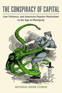 Cover image for The Conspiracy of Capital: Law, Violence, and American Popular Radicalism in the Age of Monopoly