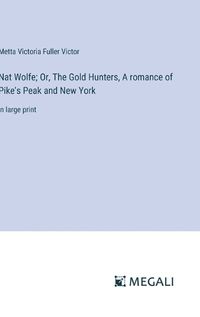 Cover image for Nat Wolfe; Or, The Gold Hunters, A romance of Pike's Peak and New York