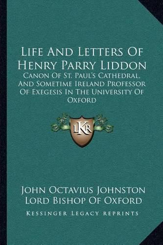 Life and Letters of Henry Parry Liddon: Canon of St. Paul's Cathedral, and Sometime Ireland Professor of Exegesis in the University of Oxford