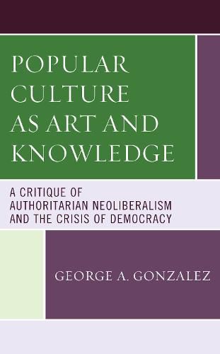 Cover image for Popular Culture as Art and Knowledge: A Critique of Authoritarian Neoliberalism and the Crisis of Democracy