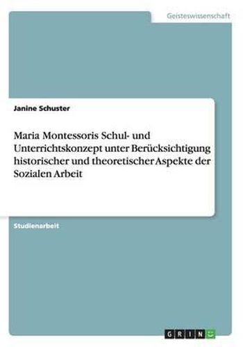 Cover image for Maria Montessoris Schul- Und Unterrichtskonzept Unter Berucksichtigung Historischer Und Theoretischer Aspekte Der Sozialen Arbeit