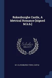 Cover image for Rokesburghe Castle, a Metrical Romance [signed M.H.B.]